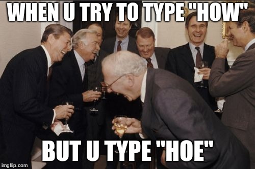 Laughing Men In Suits | WHEN U TRY TO TYPE "HOW"; BUT U TYPE "HOE" | image tagged in memes,laughing men in suits | made w/ Imgflip meme maker
