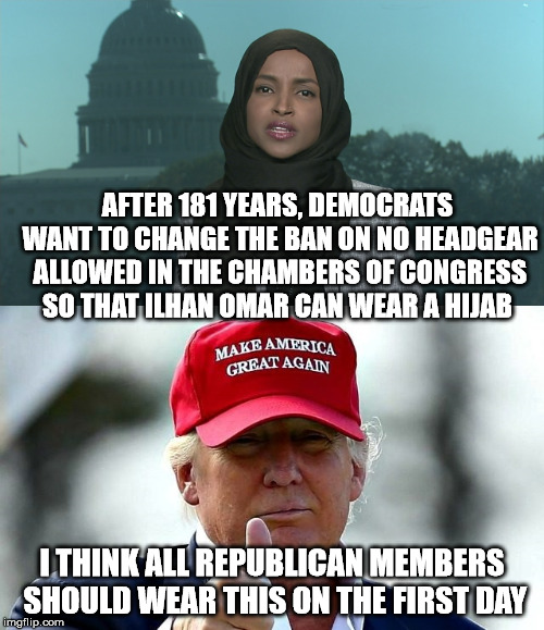 They didn't change the policy to allow Jewish men to wear the A kippah or yarmulke | AFTER 181 YEARS, DEMOCRATS WANT TO CHANGE THE BAN ON NO HEADGEAR ALLOWED IN THE CHAMBERS OF CONGRESS SO THAT ILHAN OMAR CAN WEAR A HIJAB; I THINK ALL REPUBLICAN MEMBERS SHOULD WEAR THIS ON THE FIRST DAY | image tagged in hijab,maga,memes | made w/ Imgflip meme maker