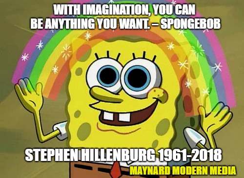 Imagination Spongebob Meme | WITH IMAGINATION, YOU CAN BE ANYTHING YOU WANT. – SPONGEBOB; STEPHEN HILLENBURG 1961-2018; MAYNARD MODERN MEDIA | image tagged in memes,imagination spongebob | made w/ Imgflip meme maker