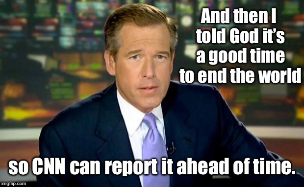 Brian Williams Was There Meme | And then I told God it’s a good time to end the world so CNN can report it ahead of time. | image tagged in memes,brian williams was there | made w/ Imgflip meme maker