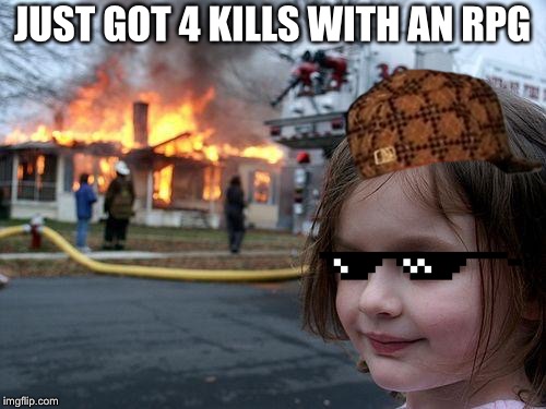 Disaster Girl | JUST GOT 4 KILLS WITH AN RPG | image tagged in memes,disaster girl,scumbag | made w/ Imgflip meme maker