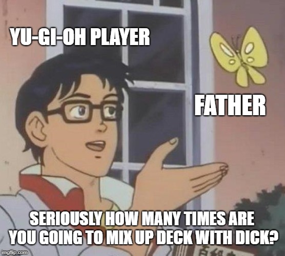 Is This A Pigeon Meme | YU-GI-OH PLAYER; FATHER; SERIOUSLY HOW MANY TIMES ARE YOU GOING TO MIX UP DECK WITH DICK? | image tagged in memes,is this a pigeon | made w/ Imgflip meme maker