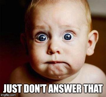 scared baby | JUST DON'T ANSWER THAT | image tagged in scared baby | made w/ Imgflip meme maker