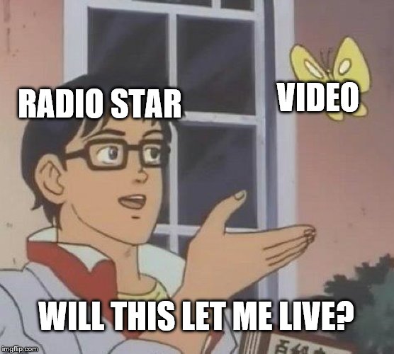 video killed the radio star 3 | RADIO STAR; VIDEO; WILL THIS LET ME LIVE? | image tagged in memes,is this a pigeon | made w/ Imgflip meme maker