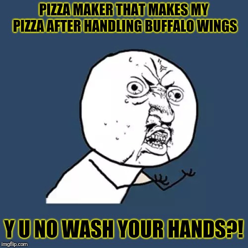 Y U No Meme | PIZZA MAKER THAT MAKES MY PIZZA AFTER HANDLING BUFFALO WINGS; Y U NO WASH YOUR HANDS?! | image tagged in memes,y u no | made w/ Imgflip meme maker