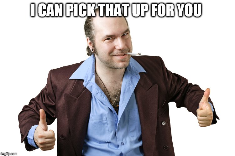 sleazy sales guy | I CAN PICK THAT UP FOR YOU | image tagged in sleazy sales guy | made w/ Imgflip meme maker