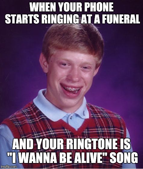 Bad Luck Brian Meme |  WHEN YOUR PHONE STARTS RINGING AT A FUNERAL; AND YOUR RINGTONE IS "I WANNA BE ALIVE" SONG | image tagged in memes,bad luck brian | made w/ Imgflip meme maker