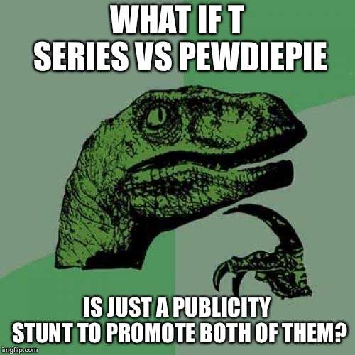 Philosoraptor Meme | WHAT IF T SERIES VS PEWDIEPIE; IS JUST A PUBLICITY STUNT TO PROMOTE BOTH OF THEM? | image tagged in memes,philosoraptor | made w/ Imgflip meme maker