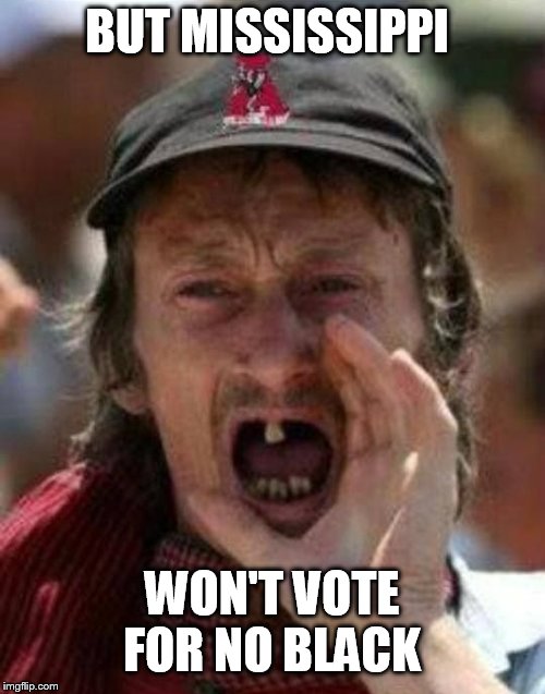 Toothless Alabama | BUT MISSISSIPPI WON'T VOTE FOR NO BLACK | image tagged in toothless alabama | made w/ Imgflip meme maker