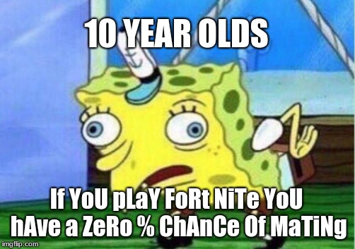 Mocking Spongebob Meme | 10 YEAR OLDS; If YoU pLaY FoRt NiTe YoU hAve a ZeRo % ChAnCe Of MaTiNg | image tagged in memes,mocking spongebob | made w/ Imgflip meme maker