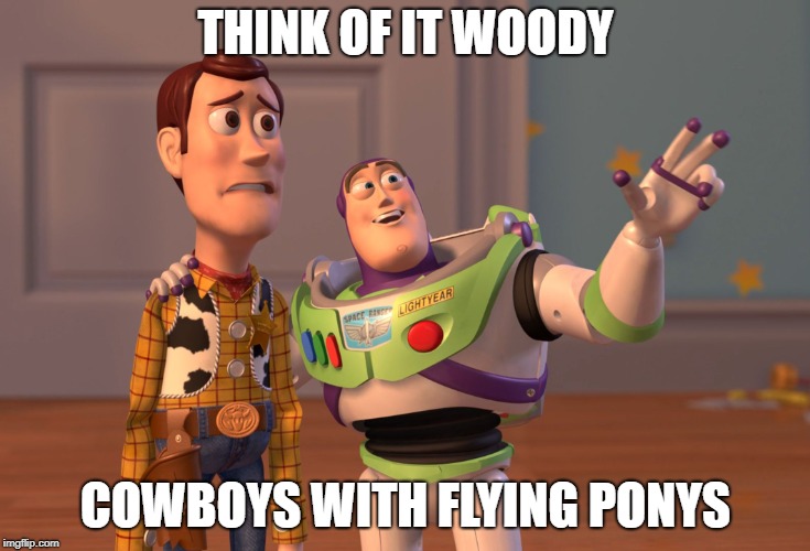 X, X Everywhere | THINK OF IT WOODY; COWBOYS WITH FLYING PONYS | image tagged in memes,x x everywhere | made w/ Imgflip meme maker