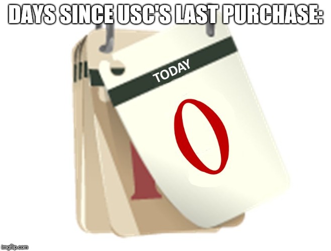 Zero Days | DAYS SINCE USC'S LAST PURCHASE: | image tagged in zero days | made w/ Imgflip meme maker