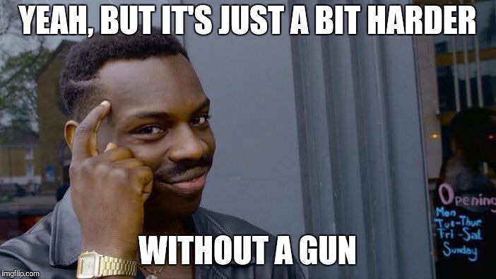 Roll Safe Think About It Meme | YEAH, BUT IT'S JUST A BIT HARDER WITHOUT A GUN | image tagged in memes,roll safe think about it | made w/ Imgflip meme maker