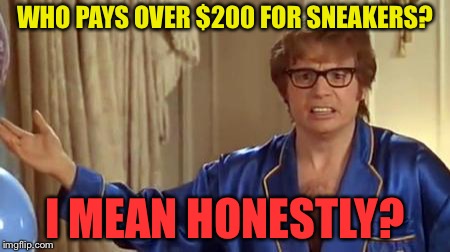 Austin Powers Honestly Meme | WHO PAYS OVER $200 FOR SNEAKERS? I MEAN HONESTLY? | image tagged in memes,austin powers honestly | made w/ Imgflip meme maker
