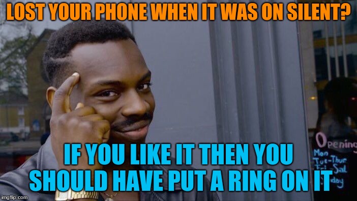 I feel like I've seen this meme before, but I don't remember who made it | LOST YOUR PHONE WHEN IT WAS ON SILENT? IF YOU LIKE IT THEN YOU SHOULD HAVE PUT A RING ON IT | image tagged in memes,roll safe think about it,funny,repost,song lyrics | made w/ Imgflip meme maker