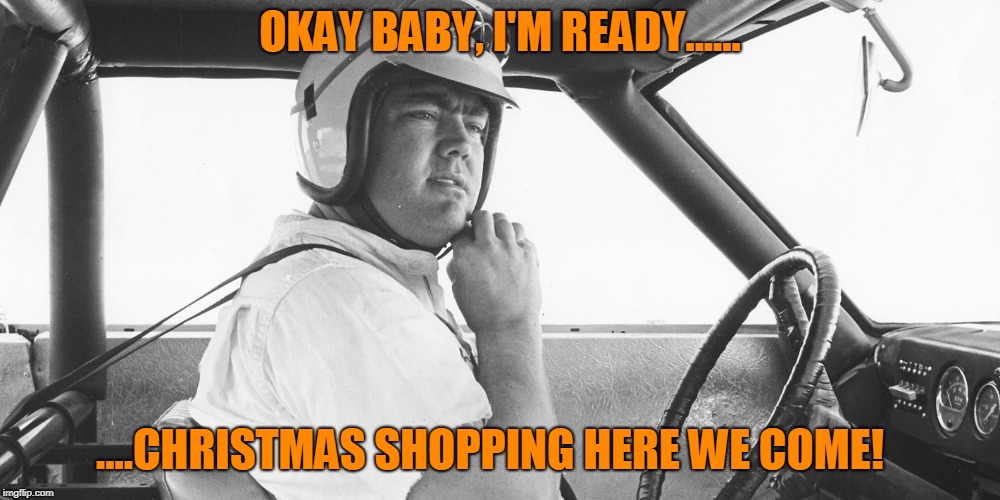 Christmas Chaos | OKAY BABY, I'M READY...... ....CHRISTMAS SHOPPING HERE WE COME! | image tagged in funny memes,christmas memes,traffic jam | made w/ Imgflip meme maker