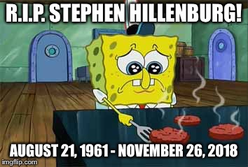 R.I.P. Stephen Hillenburg! | R.I.P. STEPHEN HILLENBURG! AUGUST 21, 1961 - NOVEMBER 26, 2018 | image tagged in sad spongebob,memes,tribute,spongebob squarepants | made w/ Imgflip meme maker