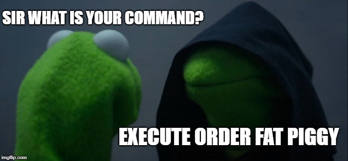 Evil Kermit | SIR WHAT IS YOUR COMMAND? EXECUTE ORDER FAT PIGGY | image tagged in memes,evil kermit | made w/ Imgflip meme maker