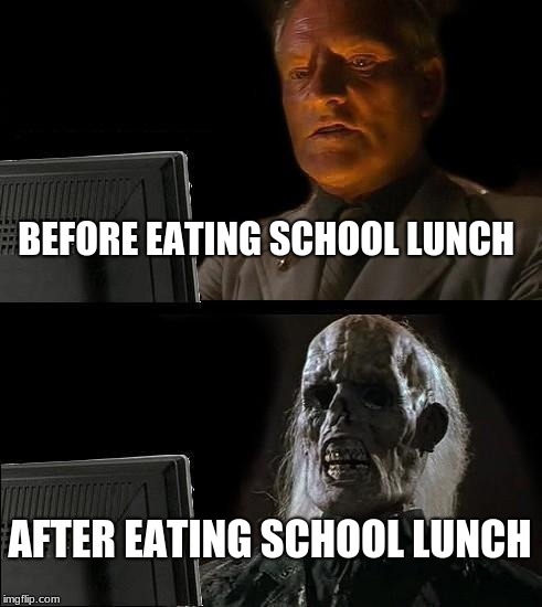 I'll Just Wait Here Meme | BEFORE EATING SCHOOL LUNCH; AFTER EATING SCHOOL LUNCH | image tagged in memes,ill just wait here | made w/ Imgflip meme maker