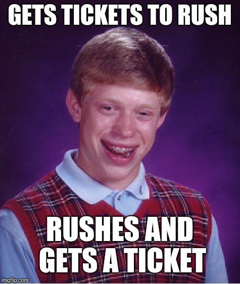 Bad Luck Brian Meme | GETS TICKETS TO RUSH RUSHES AND GETS A TICKET | image tagged in memes,bad luck brian | made w/ Imgflip meme maker