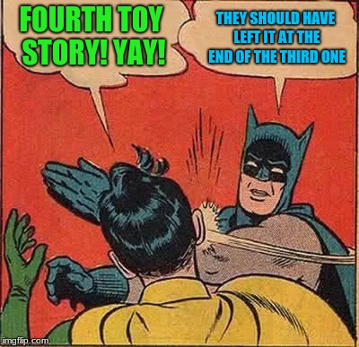 Batman Slapping Robin Meme | FOURTH TOY STORY! YAY! THEY SHOULD HAVE LEFT IT AT THE END OF THE THIRD ONE | image tagged in memes,batman slapping robin | made w/ Imgflip meme maker