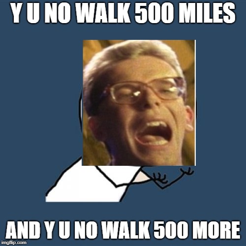 y u no walk 500 miles | Y U NO WALK 500 MILES; AND Y U NO WALK 500 MORE | image tagged in memes,y u no | made w/ Imgflip meme maker