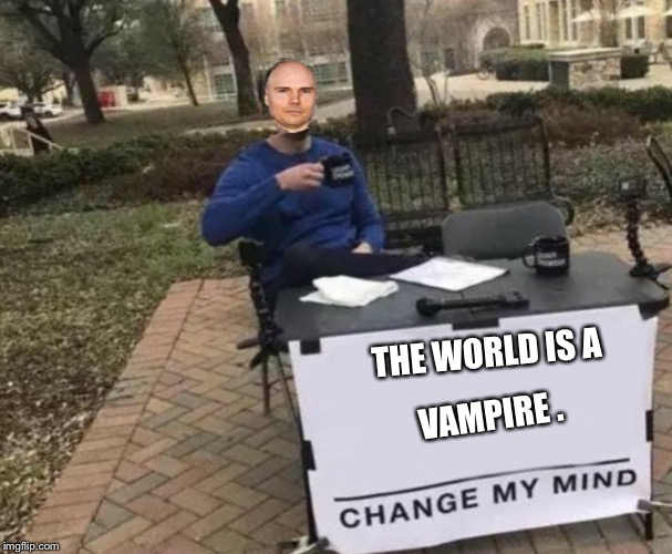 The world is a vampire  | THE WORLD IS A; VAMPIRE . | image tagged in billy corgan,change my mind | made w/ Imgflip meme maker