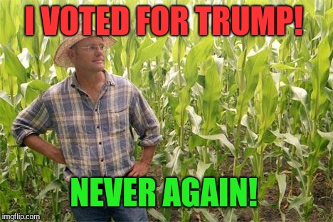 Fool no more!  | I VOTED FOR TRUMP! NEVER AGAIN! | image tagged in farmer john,donald trump,trade war,republicans,ivanka trump | made w/ Imgflip meme maker