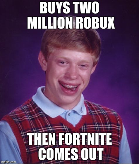 Bad Luck Brian Meme | BUYS TWO MILLION ROBUX; THEN FORTNITE COMES OUT | image tagged in memes,bad luck brian | made w/ Imgflip meme maker