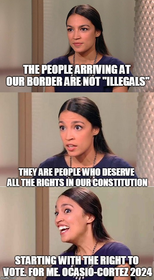 Bad Pun Ocasio-Cortez | THE PEOPLE ARRIVING AT OUR BORDER ARE NOT "ILLEGALS"; THEY ARE PEOPLE WHO DESERVE ALL THE RIGHTS IN OUR CONSTITUTION; STARTING WITH THE RIGHT TO VOTE. FOR ME. OCASIO-CORTEZ 2024 | image tagged in ocasio-cortez,caravan | made w/ Imgflip meme maker