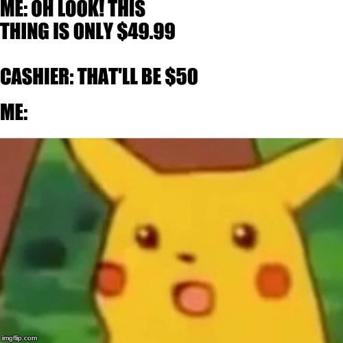 Surprised Pikachu | ME: OH LOOK! THIS THING IS ONLY $49.99; CASHIER: THAT'LL BE $50; ME: | image tagged in memes,surprised pikachu | made w/ Imgflip meme maker