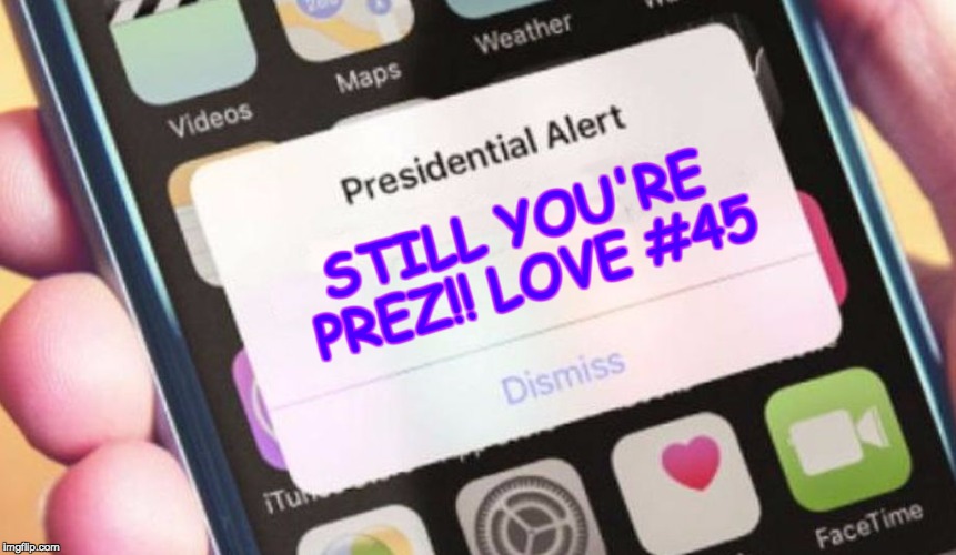Still your Prez! | STILL YOU'RE PREZ!! LOVE #45 | image tagged in memes,presidential alert | made w/ Imgflip meme maker