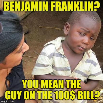 Third World Skeptical Kid Meme | BENJAMIN FRANKLIN? YOU MEAN THE GUY ON THE 100$ BILL? | image tagged in memes,third world skeptical kid | made w/ Imgflip meme maker