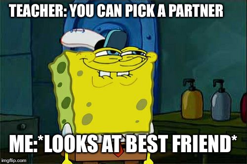 Don't You Squidward | TEACHER: YOU CAN PICK A PARTNER; ME:*LOOKS AT BEST FRIEND* | image tagged in memes,dont you squidward | made w/ Imgflip meme maker