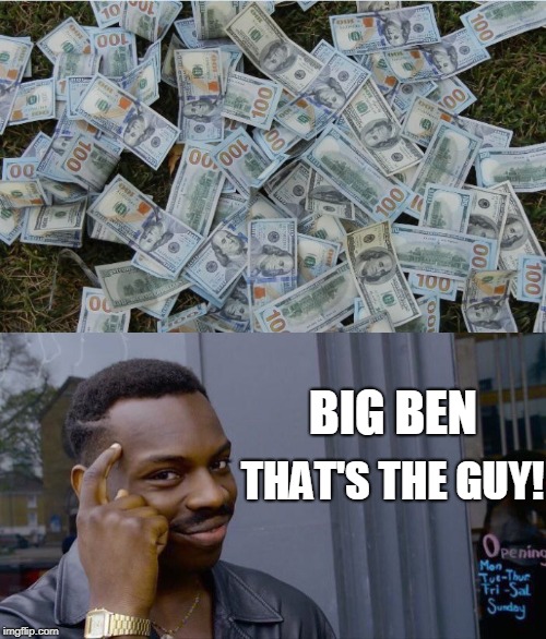 BIG BEN THAT'S THE GUY! | image tagged in money hundred dollar bills,memes,roll safe think about it | made w/ Imgflip meme maker