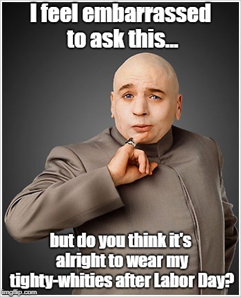 Dr. Evil, Slave To Fashion |  I feel embarrassed to ask this... but do you think it's alright to wear my tighty-whities after Labor Day? | image tagged in memes,dr evil,labor day,tighty-whities | made w/ Imgflip meme maker