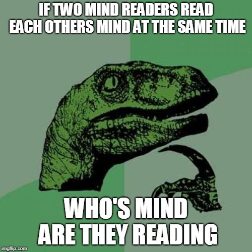 Philosoraptor | IF TWO MIND READERS READ EACH OTHERS MIND AT THE SAME TIME; WHO'S MIND ARE THEY READING | image tagged in memes,philosoraptor | made w/ Imgflip meme maker