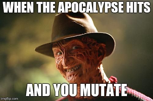 Nice Guy Freddy | WHEN THE APOCALYPSE HITS; AND YOU MUTATE | image tagged in nice guy freddy | made w/ Imgflip meme maker