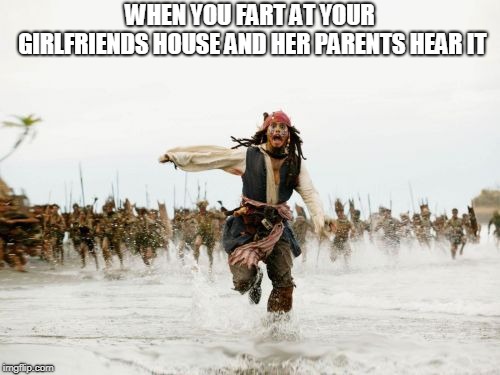 Jack Sparrow Being Chased Meme | WHEN YOU FART AT YOUR GIRLFRIENDS HOUSE AND HER PARENTS HEAR IT | image tagged in memes,jack sparrow being chased | made w/ Imgflip meme maker