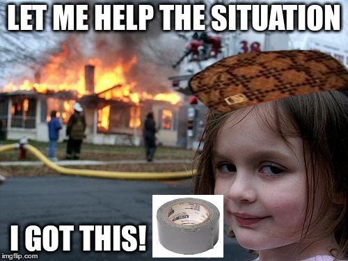 Disaster Girl Meme | LET ME HELP THE SITUATION; I GOT THIS! | image tagged in memes,disaster girl,scumbag | made w/ Imgflip meme maker