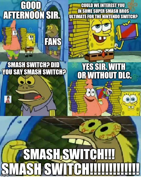 Chocolate Spongebob Meme | COULD WE INTEREST YOU IN SOME SUPER SMASH BROS ULTIMATE FOR THE NINTENDO SWITCH? GOOD AFTERNOON SIR. FANS; SMASH SWITCH? DID YOU SAY SMASH SWITCH? YES SIR. WITH OR WITHOUT DLC. SMASH SWITCH!!! SMASH SWITCH!!!!!!!!!!!!! | image tagged in memes,chocolate spongebob | made w/ Imgflip meme maker