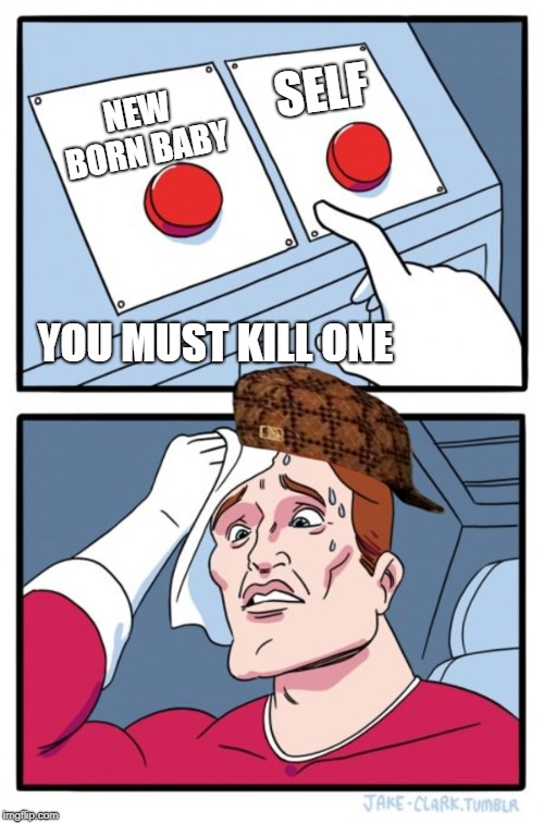 Two Buttons Meme | SELF; NEW BORN BABY; YOU MUST KILL ONE | image tagged in memes,two buttons,scumbag | made w/ Imgflip meme maker