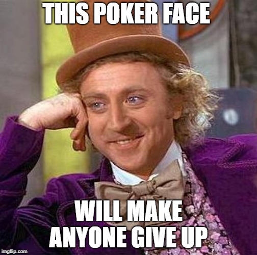 Creepy Condescending Wonka Meme | THIS POKER FACE; WILL MAKE ANYONE GIVE UP | image tagged in memes,creepy condescending wonka | made w/ Imgflip meme maker