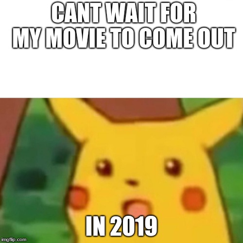 Surprised Pikachu Meme | CANT WAIT FOR MY MOVIE TO COME OUT; IN 2019 | image tagged in memes,surprised pikachu | made w/ Imgflip meme maker
