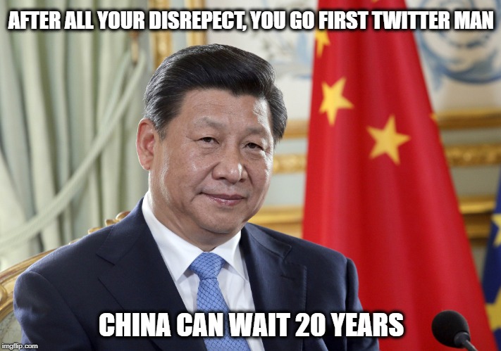 AFTER ALL YOUR DISREPECT, YOU GO FIRST TWITTER MAN CHINA CAN WAIT 20 YEARS | made w/ Imgflip meme maker