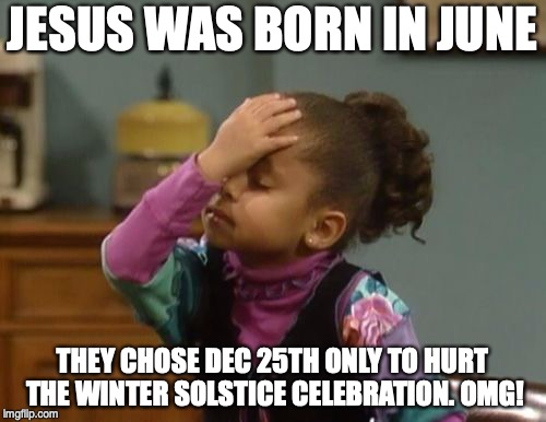 forehead slap | JESUS WAS BORN IN JUNE; THEY CHOSE DEC 25TH ONLY TO HURT THE WINTER SOLSTICE CELEBRATION. OMG! | image tagged in forehead slap | made w/ Imgflip meme maker