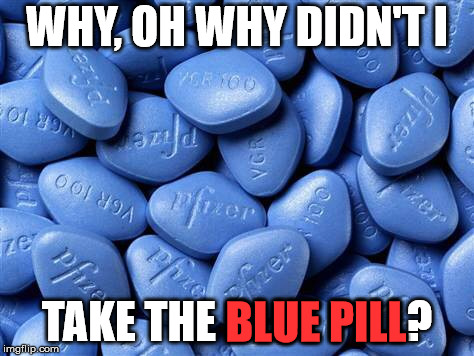 Viagra | WHY, OH WHY DIDN'T I TAKE THE BLUE PILL? BLUE PILL | image tagged in viagra | made w/ Imgflip meme maker