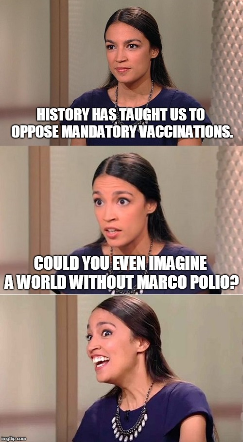 Bad Pun Ocasio-Cortez | HISTORY HAS TAUGHT US TO OPPOSE MANDATORY VACCINATIONS. COULD YOU EVEN IMAGINE A WORLD WITHOUT MARCO POLIO? | image tagged in ocasio-cortez | made w/ Imgflip meme maker