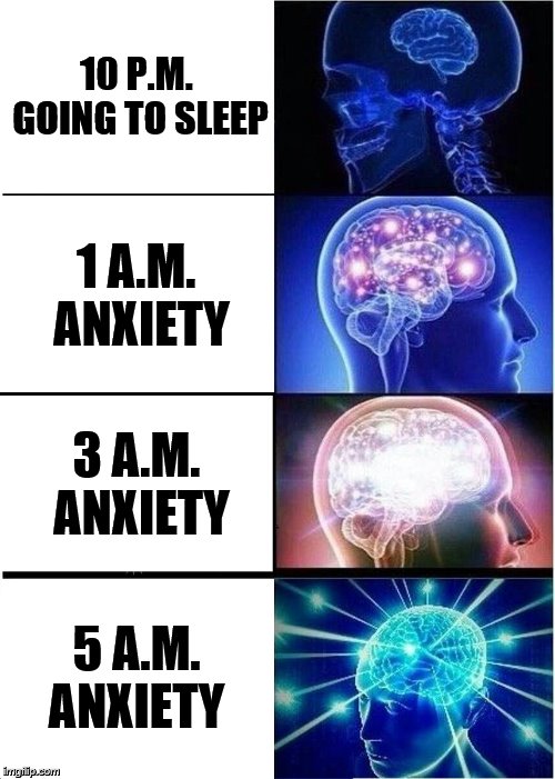 Expanding Brain Meme | 10 P.M. GOING TO SLEEP; 1 A.M. ANXIETY; 3 A.M. ANXIETY; 5 A.M. ANXIETY | image tagged in memes,expanding brain | made w/ Imgflip meme maker