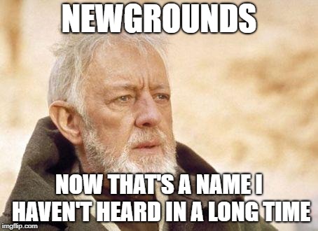Now that's a name I haven't heard since...  | NEWGROUNDS NOW THAT'S A NAME I HAVEN'T HEARD IN A LONG TIME | image tagged in now that's a name i haven't heard since | made w/ Imgflip meme maker